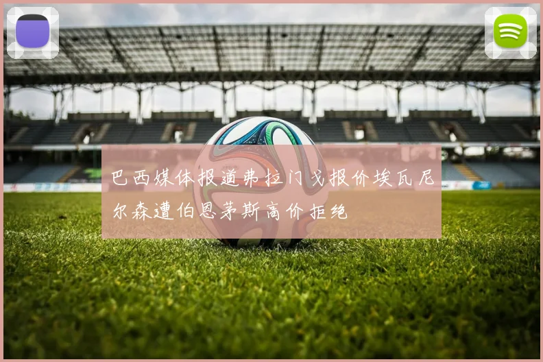 巴西媒体报道弗拉门戈报价埃瓦尼尔森遭伯恩茅斯高价拒绝