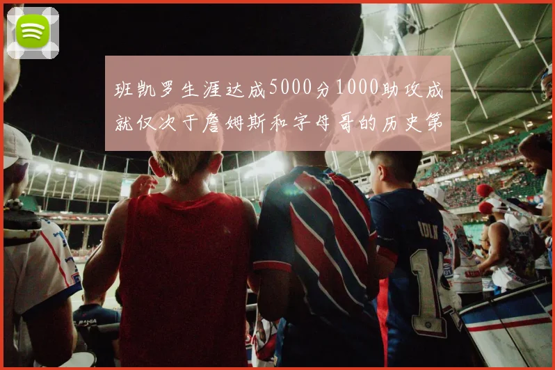班凯罗生涯达成5000分1000助攻成就仅次于詹姆斯和字母哥的历史第三年轻球员